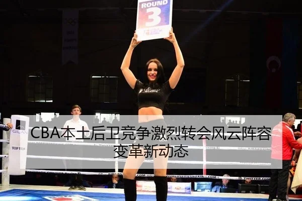 CBA本土后卫竞争激烈转会风云阵容变革新动态